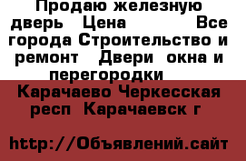 Продаю железную дверь › Цена ­ 5 000 - Все города Строительство и ремонт » Двери, окна и перегородки   . Карачаево-Черкесская респ.,Карачаевск г.